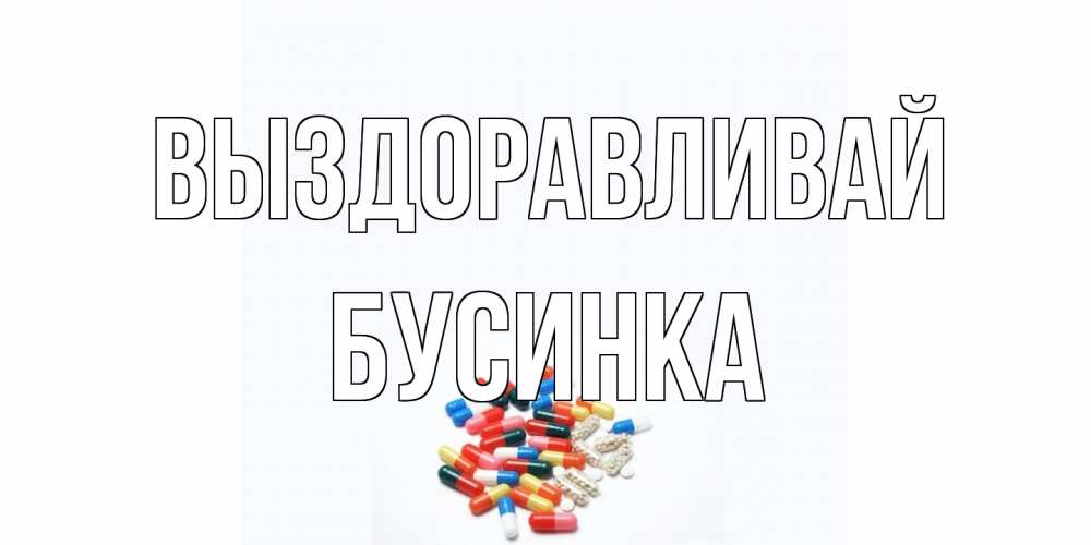 Открытка на каждый день с именем, Бусинка Выздоравливай таблетки Прикольная открытка с пожеланием онлайн скачать бесплатно 