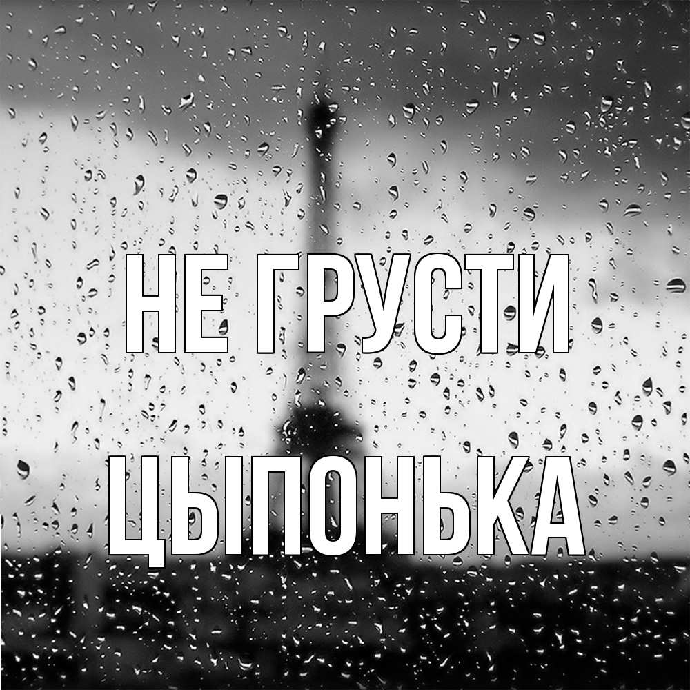 Открытка на каждый день с именем, Цыпонька Не грусти Париж и Эйфелева башня Прикольная открытка с пожеланием онлайн скачать бесплатно 