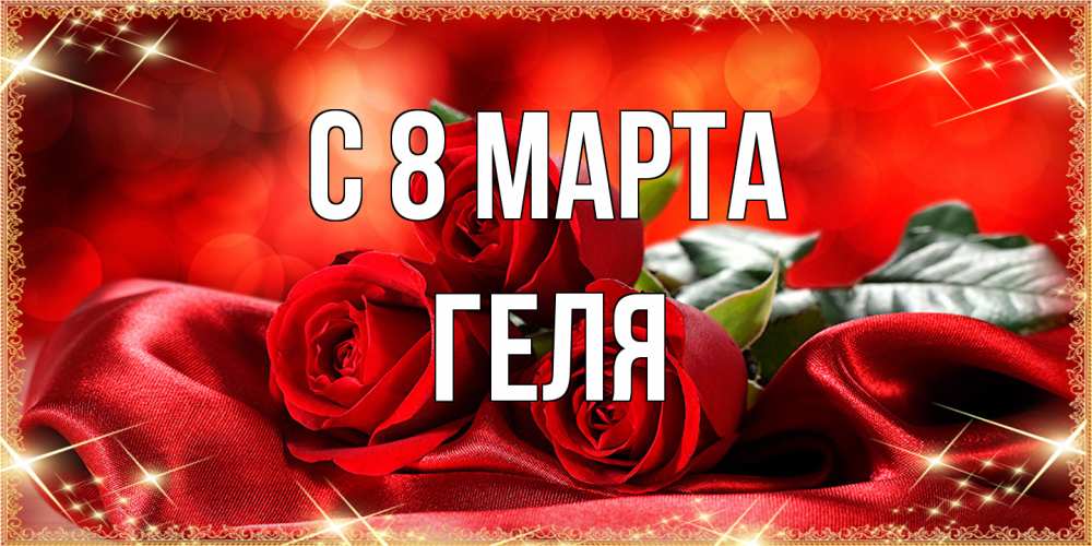 Открытка на каждый день с именем, Геля C 8 МАРТА открытка красного цвета с розами на 8 марта Прикольная открытка с пожеланием онлайн скачать бесплатно 