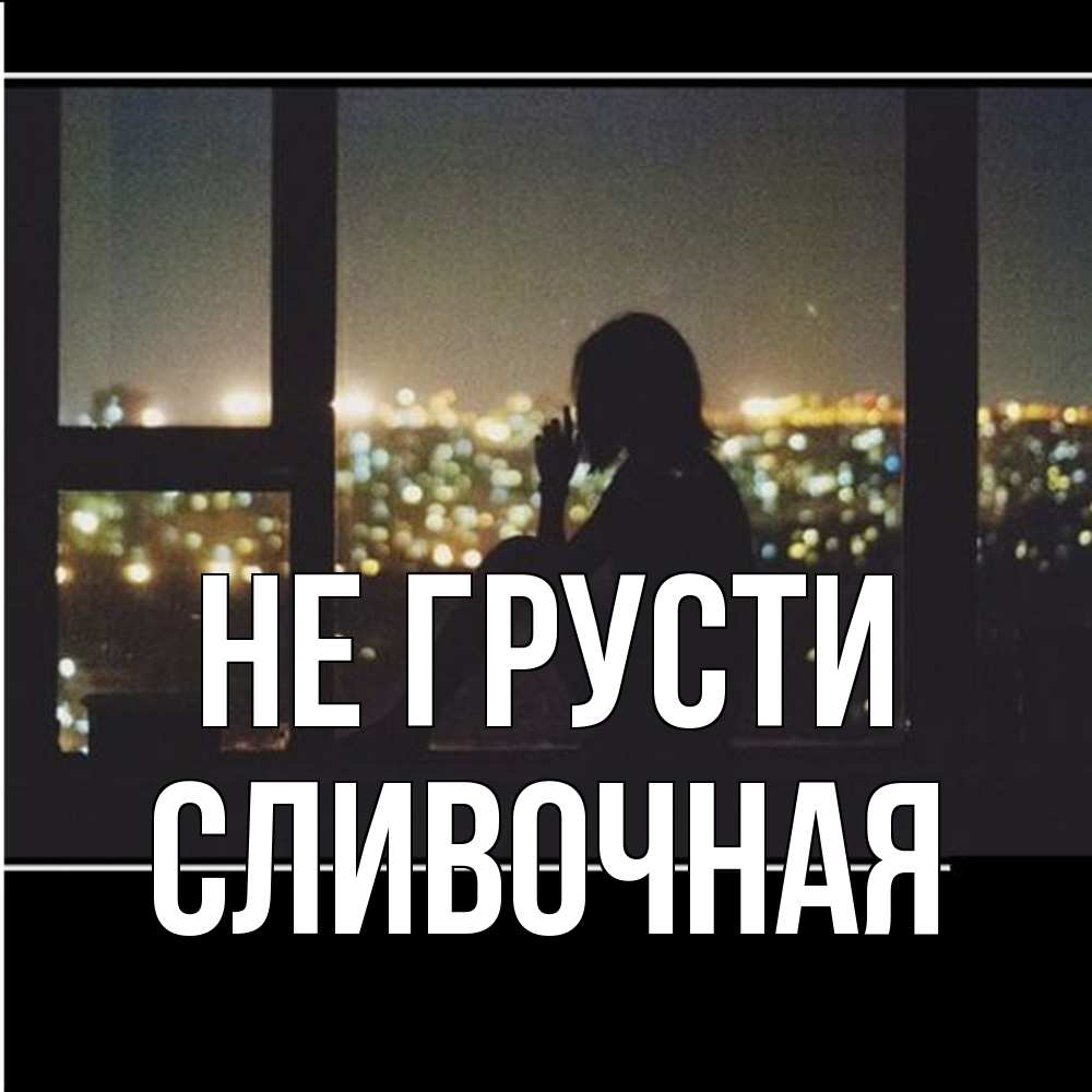 Открытка на каждый день с именем, Сливочная Не грусти смотрит на ночной город Прикольная открытка с пожеланием онлайн скачать бесплатно 