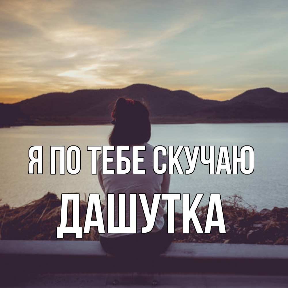 Открытка на каждый день с именем, Дашутка Я по тебе скучаю я уже соскучилась Прикольная открытка с пожеланием онлайн скачать бесплатно 