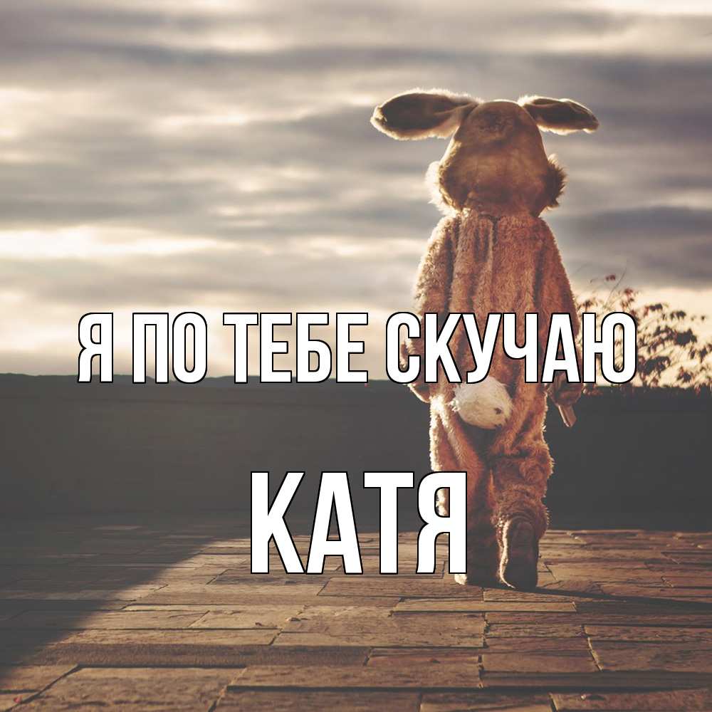Открытка на каждый день с именем, Катя Я по тебе скучаю даже в костюме зайца Прикольная открытка с пожеланием онлайн скачать бесплатно 
