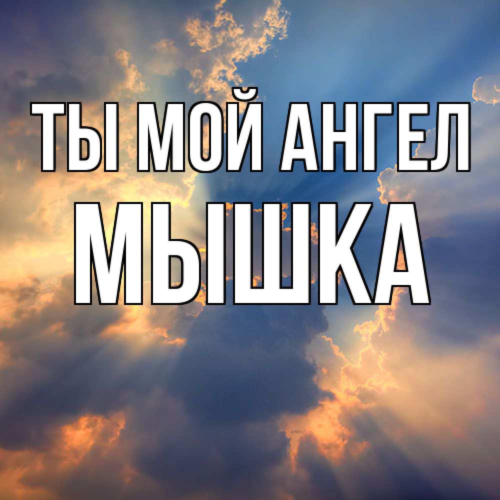 Открытка на каждый день с именем, Мышка Ты мой ангел ангельский свет сквозь облака Прикольная открытка с пожеланием онлайн скачать бесплатно 