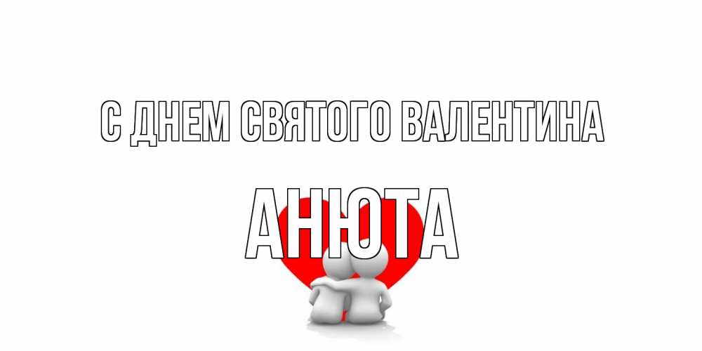 Открытка на каждый день с именем, Анюта С днем Святого Валентина парень и девушка обнимаются на валентинке Прикольная открытка с пожеланием онлайн скачать бесплатно 