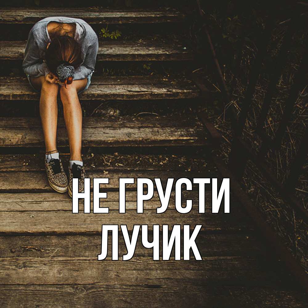 Открытка на каждый день с именем, Лучик Не грусти девушка сидит на деревянных ступеньках Прикольная открытка с пожеланием онлайн скачать бесплатно 
