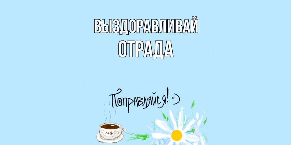 Открытка на каждый день с именем, Отpада Выздоравливай чай Прикольная открытка с пожеланием онлайн скачать бесплатно 