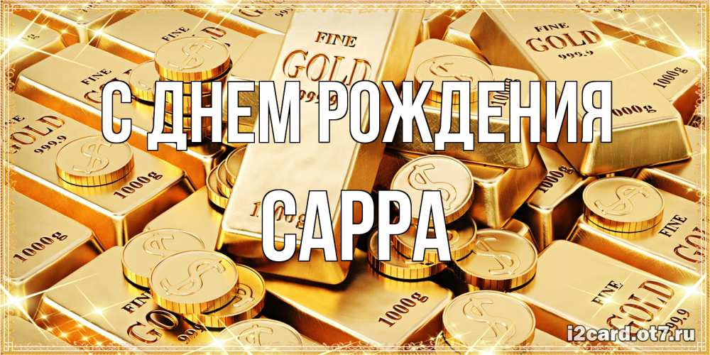 Открытка на каждый день с именем, Сарра С днем рождения золотые слитки и золотые монеты на открытке Прикольная открытка с пожеланием онлайн скачать бесплатно 