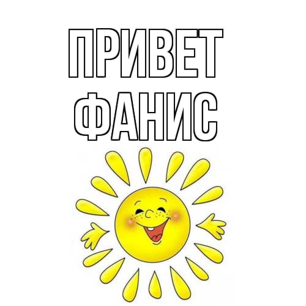 Открытка на каждый день с именем, Фанис Привет солнце Прикольная открытка с пожеланием онлайн скачать бесплатно 