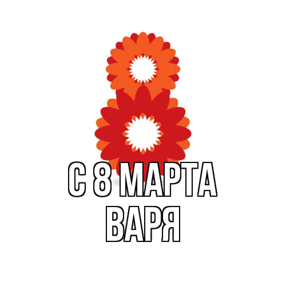 Открытка на каждый день с именем, Варя C 8 МАРТА восьмерка из лепестков Прикольная открытка с пожеланием онлайн скачать бесплатно 