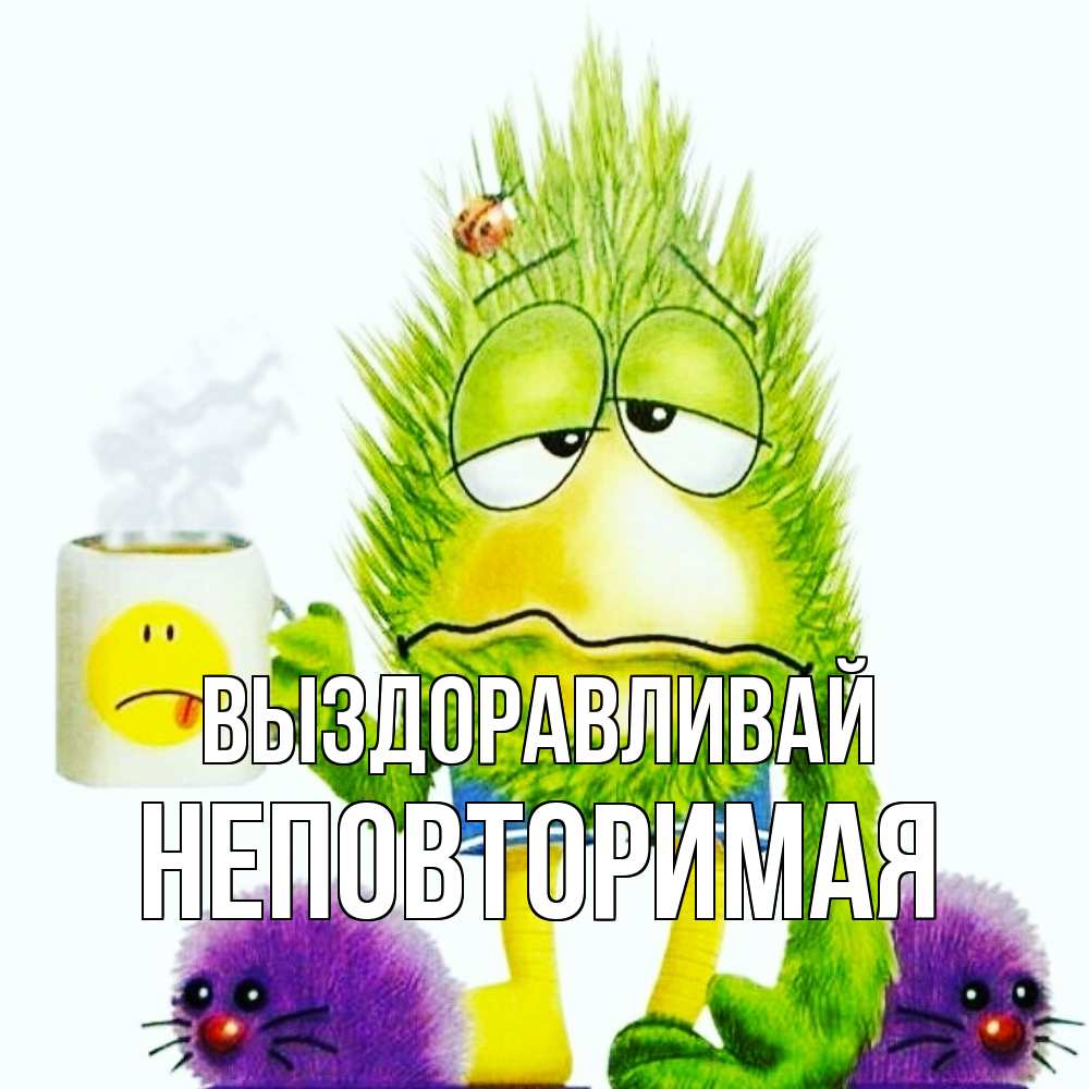 Открытка на каждый день с именем, Неповторимая Выздоравливай я болею Прикольная открытка с пожеланием онлайн скачать бесплатно 