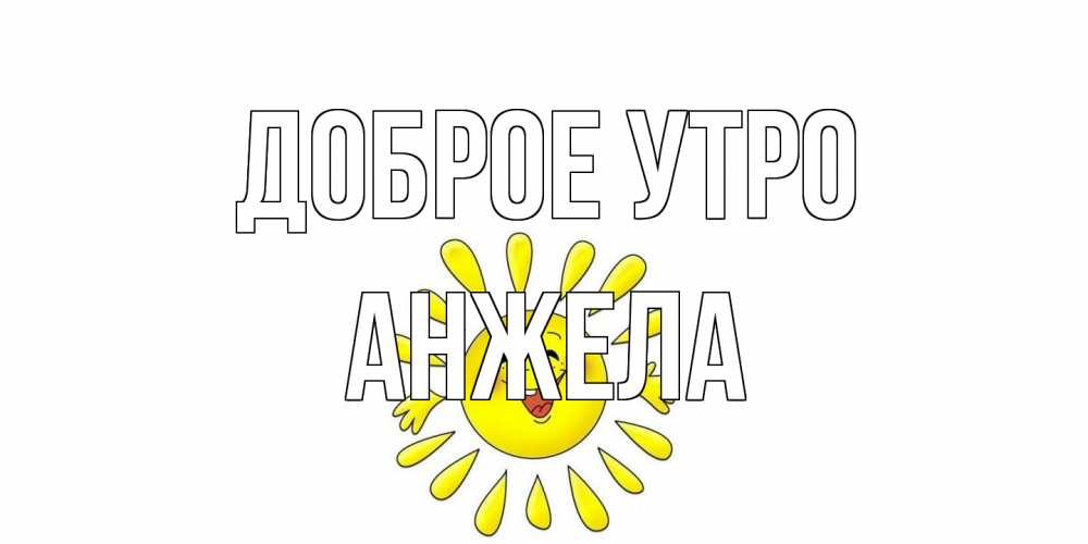 Открытка на каждый день с именем, Анжела Доброе утро солнце Прикольная открытка с пожеланием онлайн скачать бесплатно 