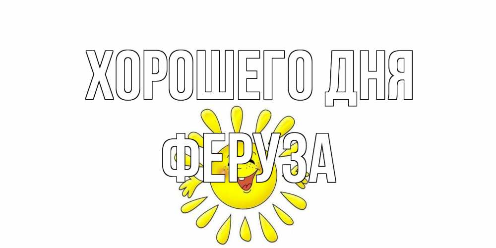 Открытка на каждый день с именем, Феруза Хорошего дня открытка на каждый день Прикольная открытка с пожеланием онлайн скачать бесплатно 