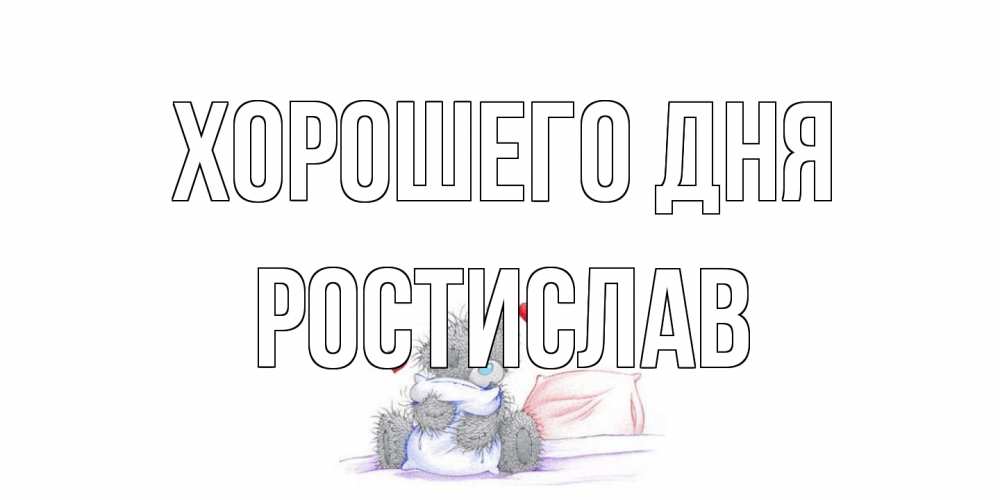 Открытка на каждый день с именем, Ростислав Хорошего дня хорошего дня с именем Прикольная открытка с пожеланием онлайн скачать бесплатно 