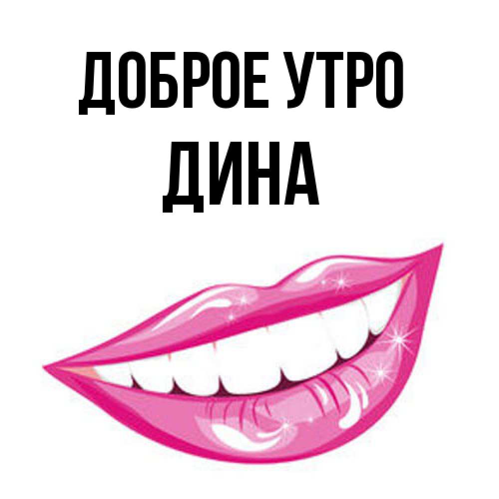 Открытка на каждый день с именем, Дина Доброе утро розовые губы и белые зубы Прикольная открытка с пожеланием онлайн скачать бесплатно 
