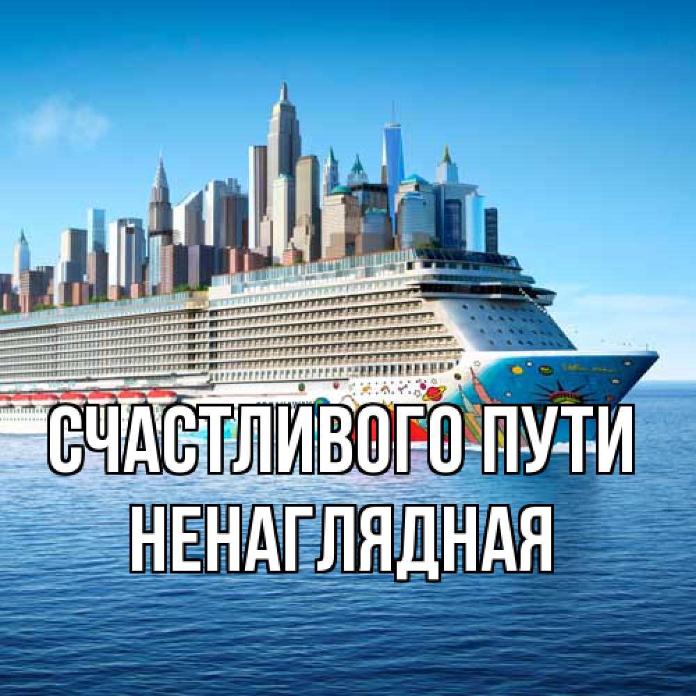 Открытка на каждый день с именем, Ненаглядная Счастливого пути круизный лайнер с небоскребами Прикольная открытка с пожеланием онлайн скачать бесплатно 