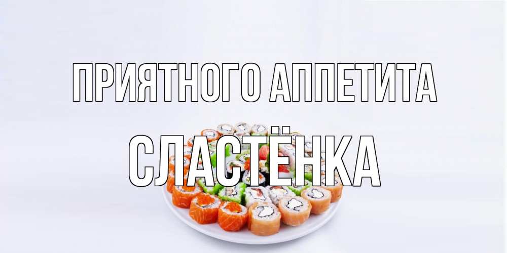 Открытка на каждый день с именем, Сластёнка Приятного аппетита суши Прикольная открытка с пожеланием онлайн скачать бесплатно 