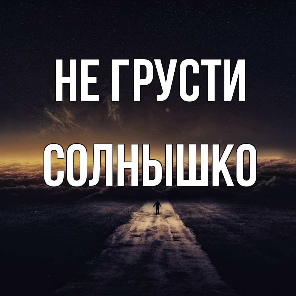 Открытка на каждый день с именем, Солнышко Не грусти дорога в никуда Прикольная открытка с пожеланием онлайн скачать бесплатно 