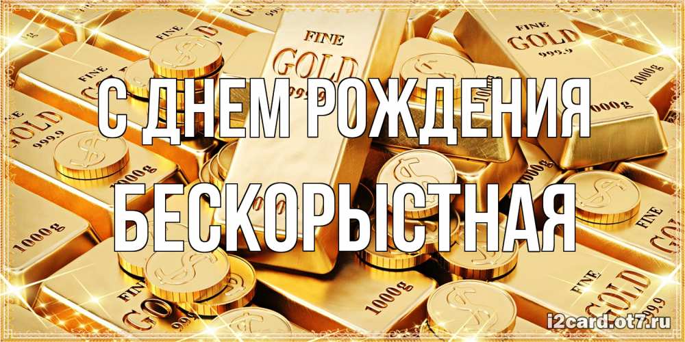 Открытка на каждый день с именем, Бескорыстная С днем рождения золотые слитки и золотые монеты на открытке Прикольная открытка с пожеланием онлайн скачать бесплатно 