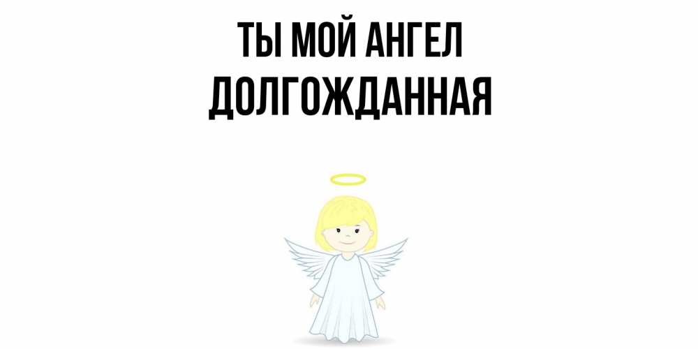 Открытка на каждый день с именем, Долгожданная Ты мой ангел ангел Прикольная открытка с пожеланием онлайн скачать бесплатно 