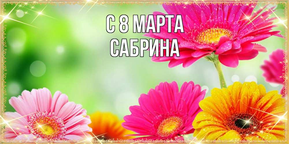 Открытка на каждый день с именем, Сабрина C 8 МАРТА цветочки для любимой женщины Прикольная открытка с пожеланием онлайн скачать бесплатно 