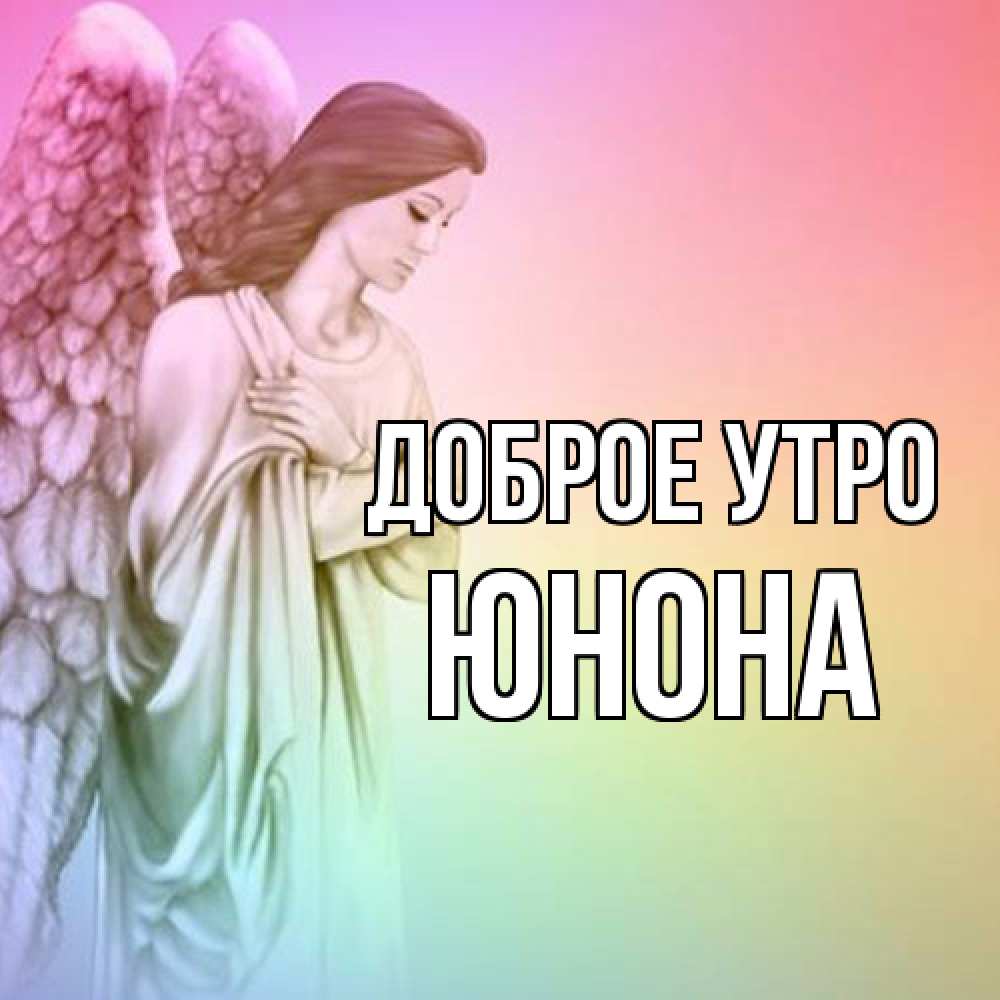 Открытка на каждый день с именем, Юнона Доброе утро крылья Прикольная открытка с пожеланием онлайн скачать бесплатно 