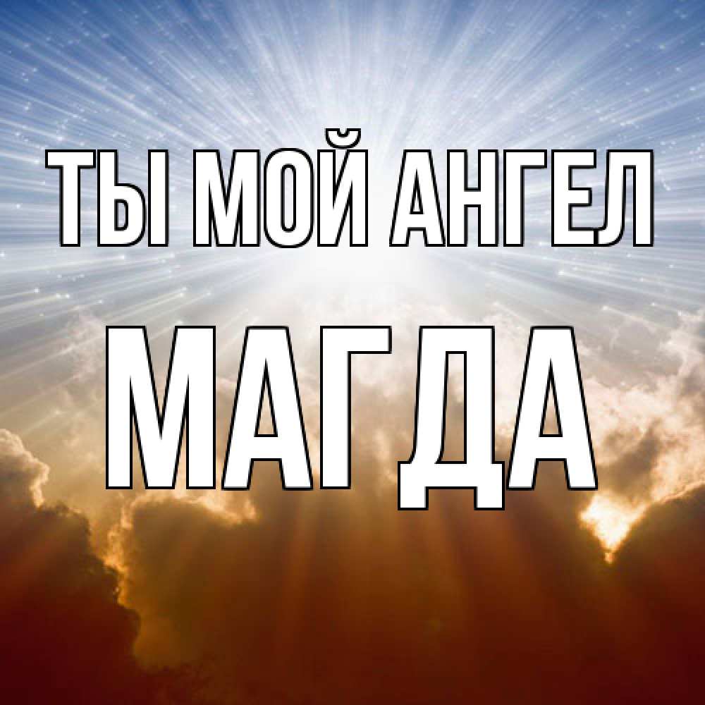 Открытка на каждый день с именем, Магда Ты мой ангел ангельский свет на небе Прикольная открытка с пожеланием онлайн скачать бесплатно 