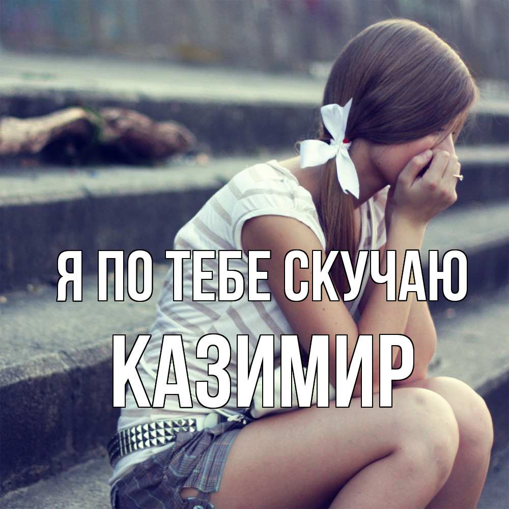 Открытка на каждый день с именем, Казимир Я по тебе скучаю девушка плачет Прикольная открытка с пожеланием онлайн скачать бесплатно 