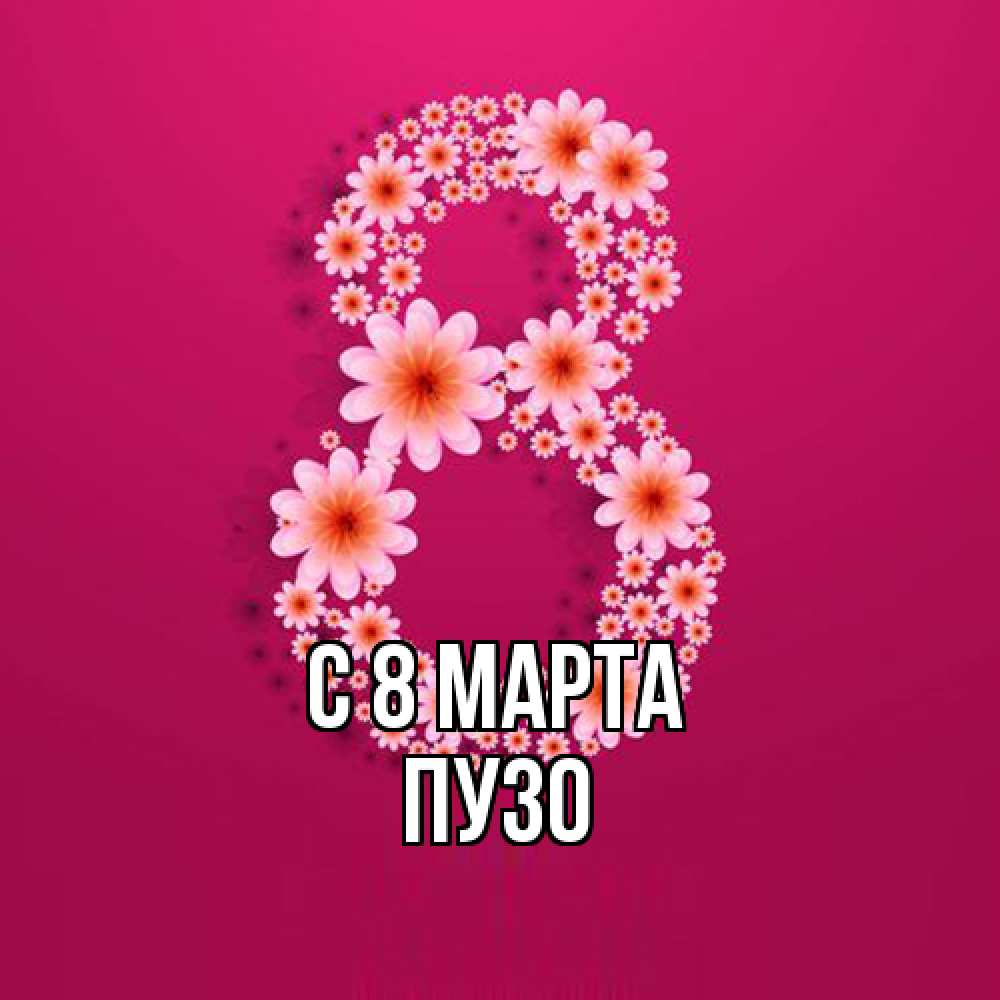 Открытка на каждый день с именем, Пузо C 8 МАРТА цветы в виде цифры восемь Прикольная открытка с пожеланием онлайн скачать бесплатно 