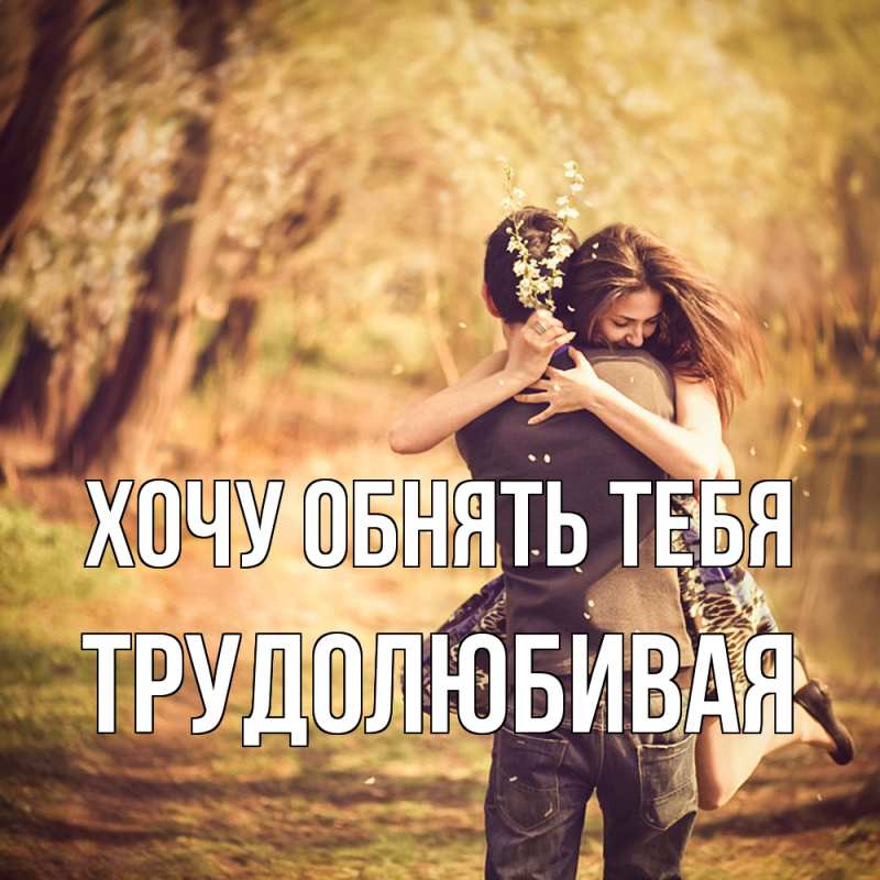 Открытка с именем, Трудолюбивая, Хочу обнять тебя