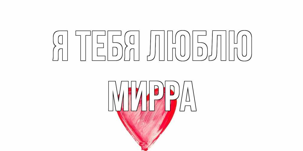 Открытка на каждый день с именем, Мирра Я тебя люблю сердце, рисунок Прикольная открытка с пожеланием онлайн скачать бесплатно 