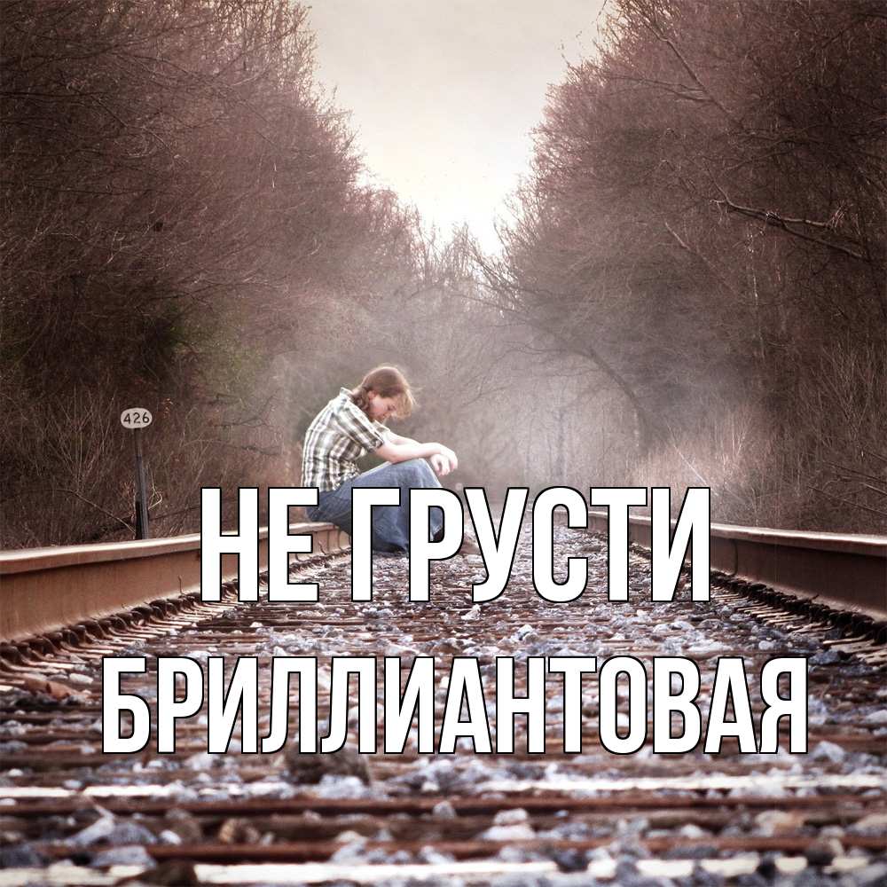 Открытка на каждый день с именем, Бpиллиантовая Не грусти девушка на рельсах Прикольная открытка с пожеланием онлайн скачать бесплатно 
