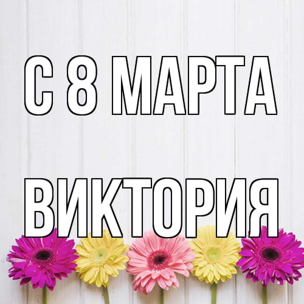 Открытка на каждый день с именем, Виктория C 8 МАРТА женщинам 1 Прикольная открытка с пожеланием онлайн скачать бесплатно 