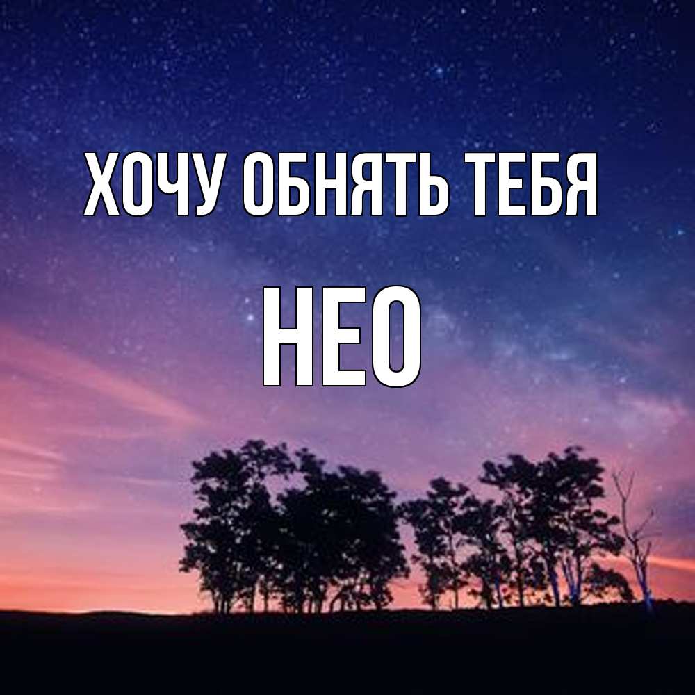 Открытка на каждый день с именем, Нео Хочу обнять тебя силуэты деревьев Прикольная открытка с пожеланием онлайн скачать бесплатно 
