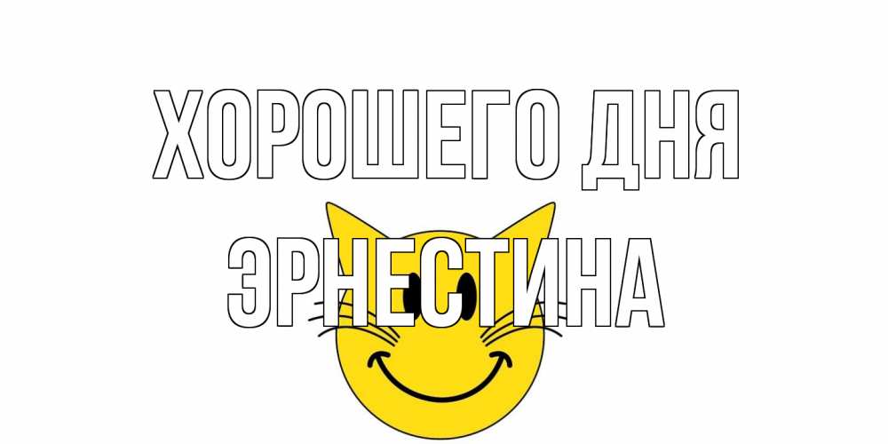 Открытка на каждый день с именем, Эрнестина Хорошего дня открытка с котом Прикольная открытка с пожеланием онлайн скачать бесплатно 