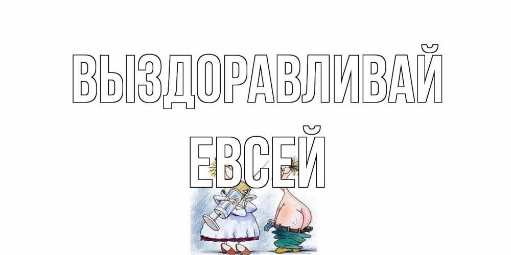 Открытка на каждый день с именем, Евсей Выздоравливай шприц Прикольная открытка с пожеланием онлайн скачать бесплатно 