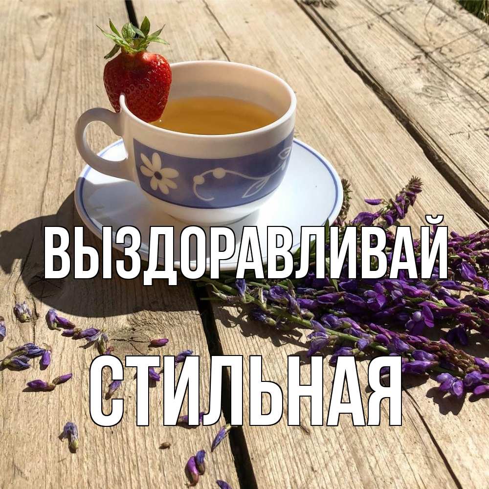 Открытка на каждый день с именем, Стильная Выздоравливай чай Прикольная открытка с пожеланием онлайн скачать бесплатно 