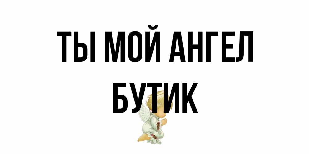 Открытка на каждый день с именем, Бутик Ты мой ангел ангел Прикольная открытка с пожеланием онлайн скачать бесплатно 