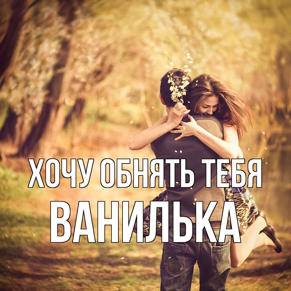 Открытка на каждый день с именем, Ванилька Хочу обнять тебя Лес осенний Прикольная открытка с пожеланием онлайн скачать бесплатно 