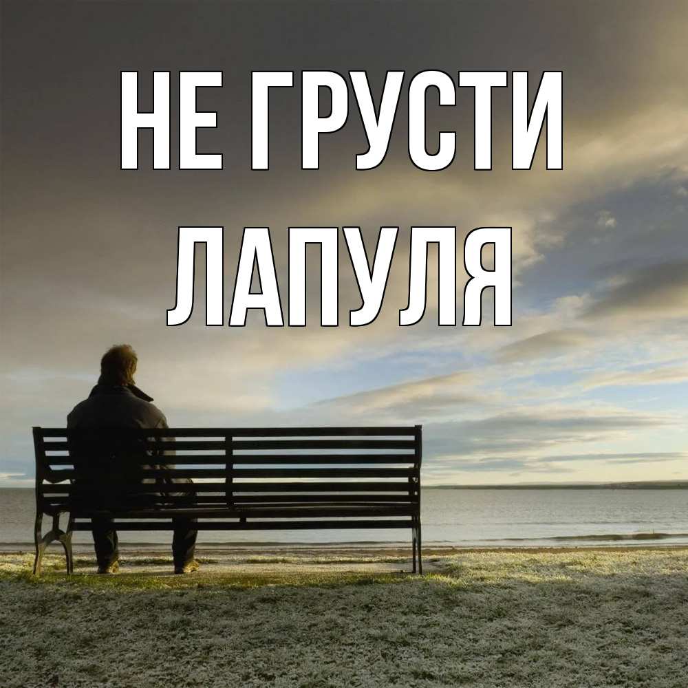 Открытка на каждый день с именем, Лапуля Не грусти озеро Прикольная открытка с пожеланием онлайн скачать бесплатно 