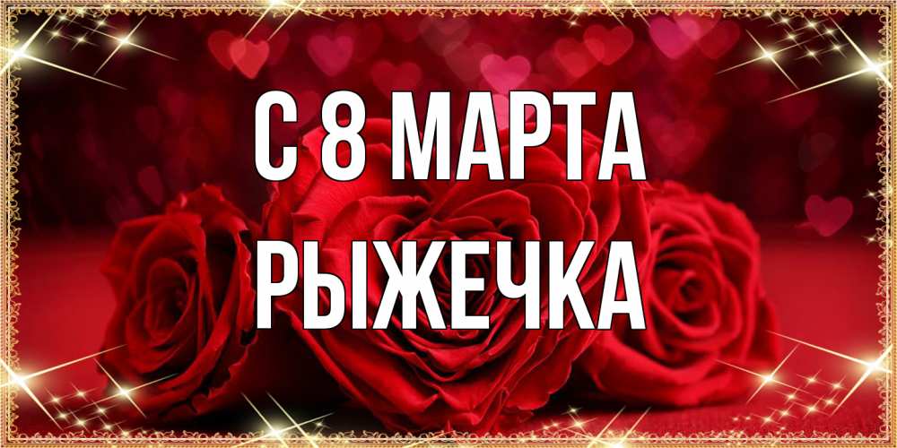 Открытка на каждый день с именем, рыжечка C 8 МАРТА три красные розы Прикольная открытка с пожеланием онлайн скачать бесплатно 