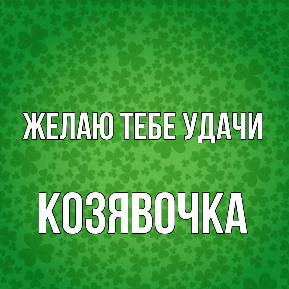 Открытка на каждый день с именем, Козявочка Желаю тебе удачи много листочков на удачу Прикольная открытка с пожеланием онлайн скачать бесплатно 