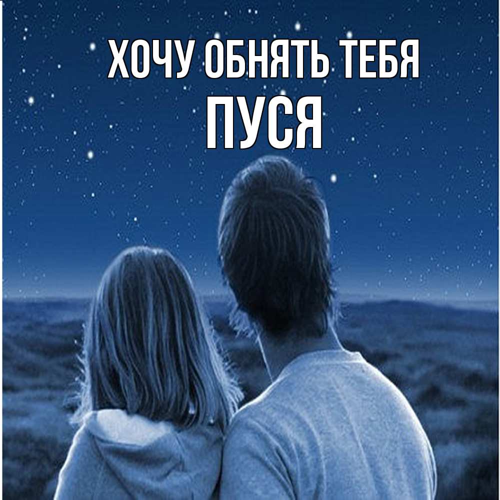 Открытка на каждый день с именем, Пуся Хочу обнять тебя парень с девушкой смотрят на звезды Прикольная открытка с пожеланием онлайн скачать бесплатно 