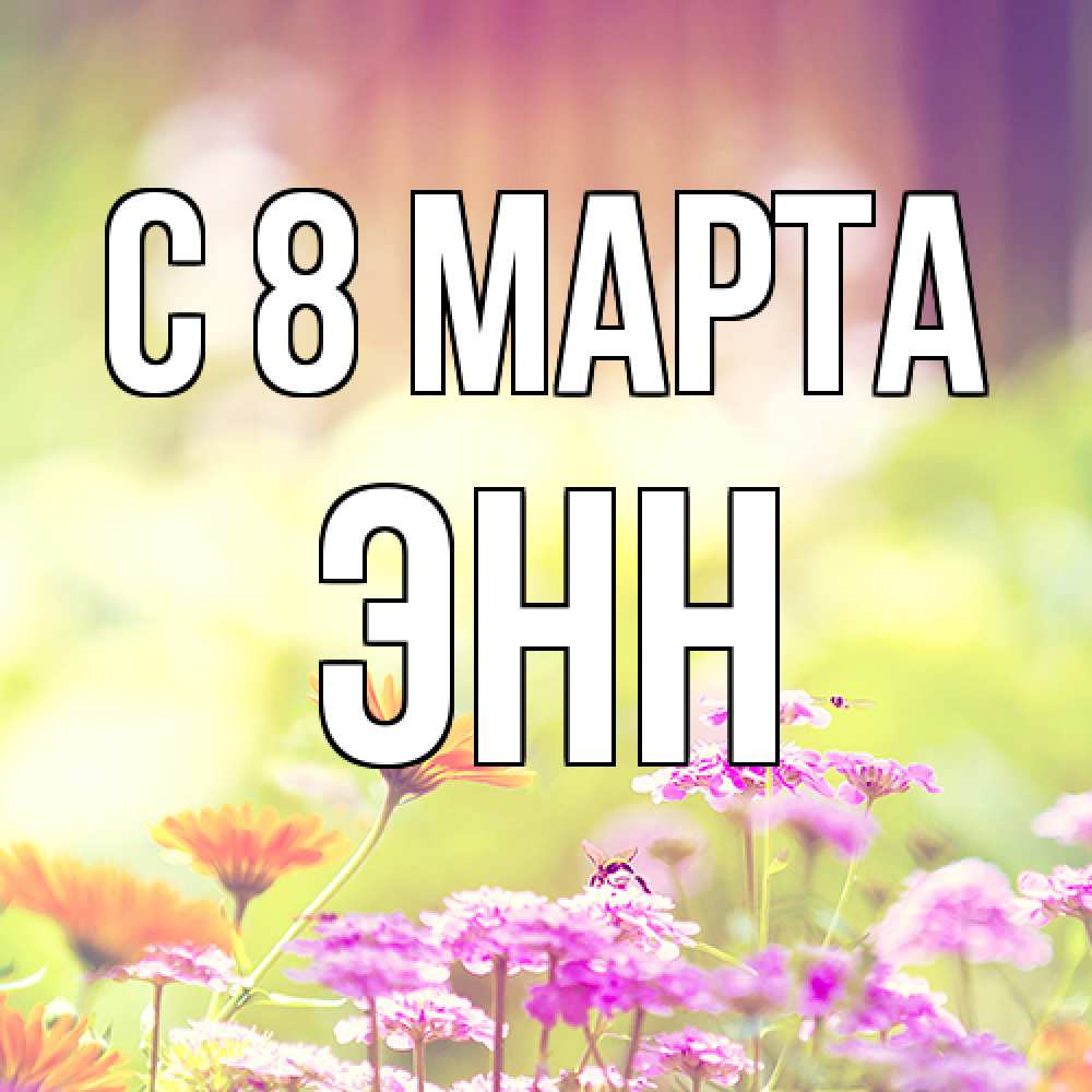 Открытка на каждый день с именем, Энн C 8 МАРТА цветы весна Прикольная открытка с пожеланием онлайн скачать бесплатно 