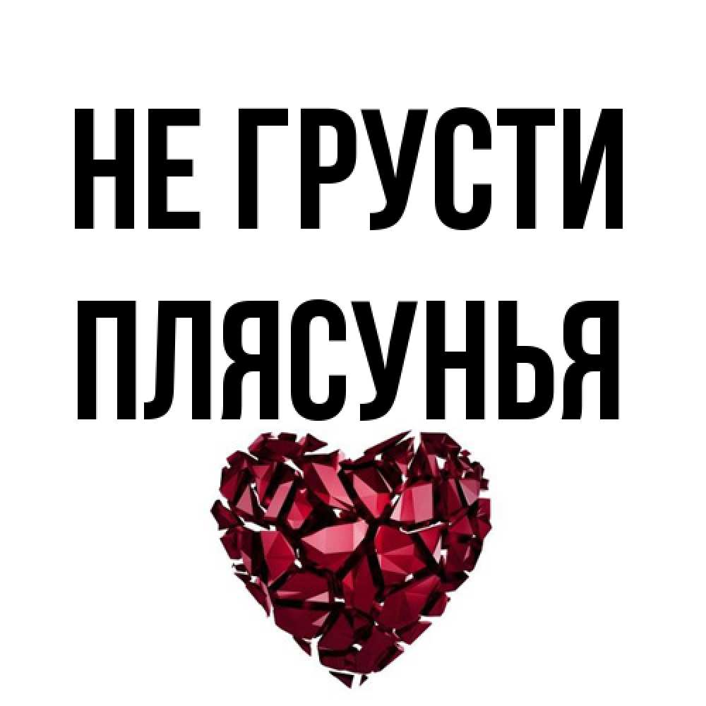 Открытка на каждый день с именем, Плясунья Не грусти рубиновое сердечко Прикольная открытка с пожеланием онлайн скачать бесплатно 