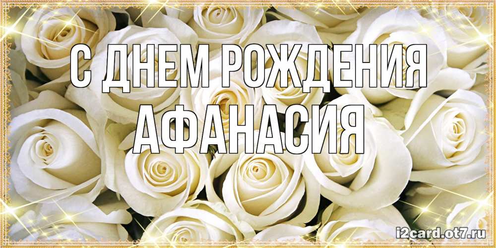 Открытка на каждый день с именем, Афанасия С днем рождения открытка с белыми розами. большой букет белых роз Прикольная открытка с пожеланием онлайн скачать бесплатно 