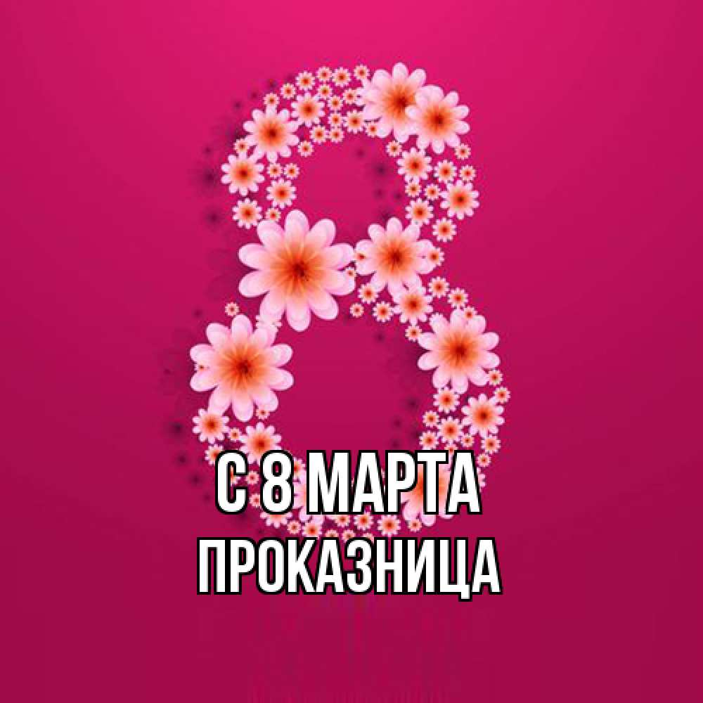 Открытка на каждый день с именем, Проказница C 8 МАРТА цветы в виде цифры восемь Прикольная открытка с пожеланием онлайн скачать бесплатно 