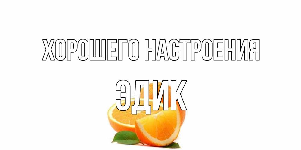 Открытка на каждый день с именем, Эдик Хорошего настроения мандарин Прикольная открытка с пожеланием онлайн скачать бесплатно 