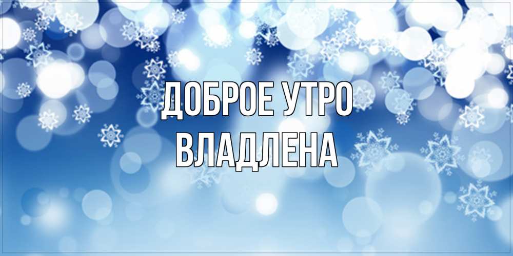Открытка на каждый день с именем, Владлена Доброе утро супер открытка Прикольная открытка с пожеланием онлайн скачать бесплатно 