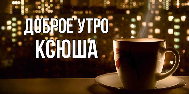 Картинка Доброе утро, Ксюша