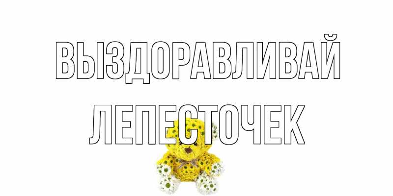 Открытка с именем, Лепесточек, Выздоравливай